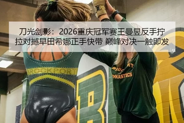 刀光剑影：2026重庆冠军赛王曼昱反手拧拉对撼早田希娜正手快带 巅峰对决一触即发