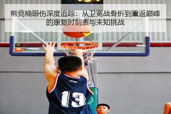 熊竞楠眼伤深度追踪：从卫冕战骨折到重返巅峰的康复时刻表与未知挑战